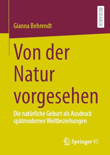 Von der Natur vorgesehen: Die natürliche Geburt als Ausdruck spätmoderner Weltbeziehungen von Springer VS